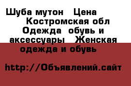 Шуба мутон › Цена ­ 13 000 - Костромская обл. Одежда, обувь и аксессуары » Женская одежда и обувь   